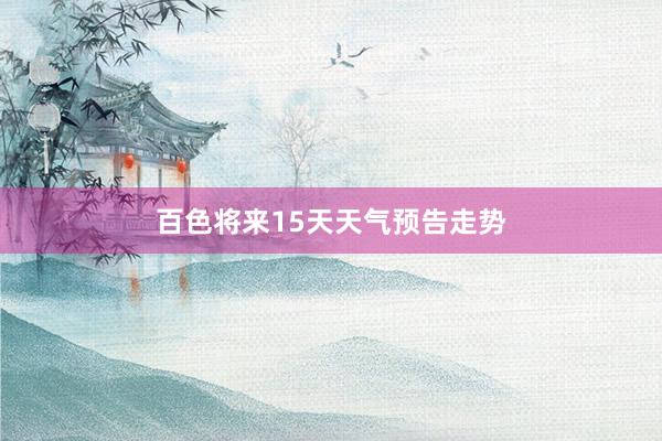 百色将来15天天气预告走势