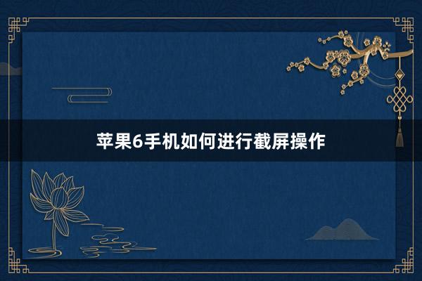 苹果6手机如何进行截屏操作