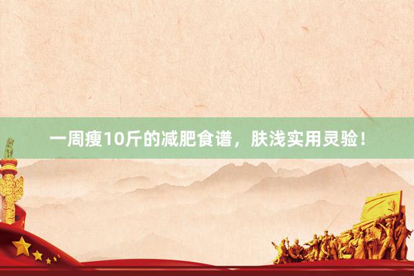 一周瘦10斤的减肥食谱，肤浅实用灵验！