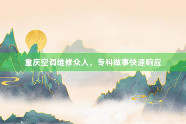 重庆空调维修众人，专科做事快速响应