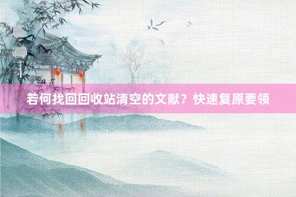 若何找回回收站清空的文献？快速复原要领