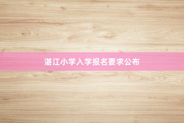 湛江小学入学报名要求公布