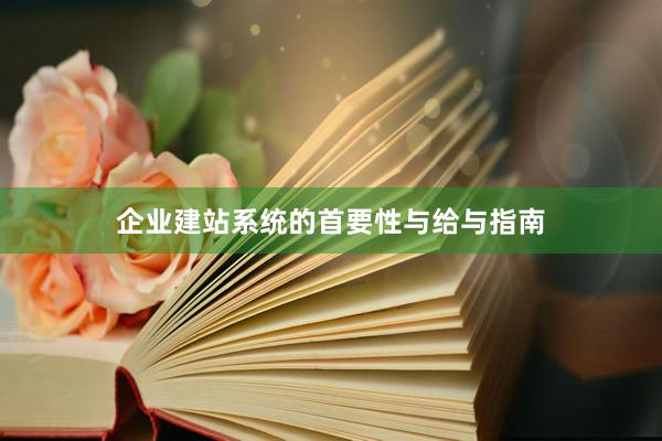 企业建站系统的首要性与给与指南