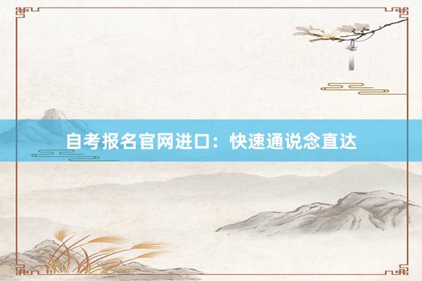 自考报名官网进口：快速通说念直达