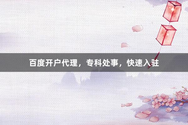 百度开户代理，专科处事，快速入驻