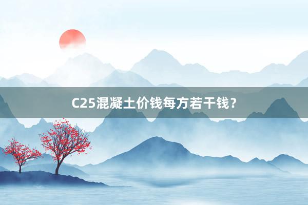 C25混凝土价钱每方若干钱？