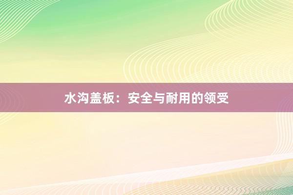 水沟盖板：安全与耐用的领受
