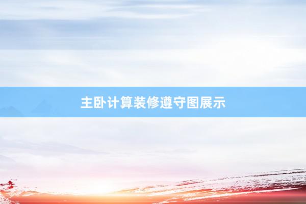 主卧计算装修遵守图展示