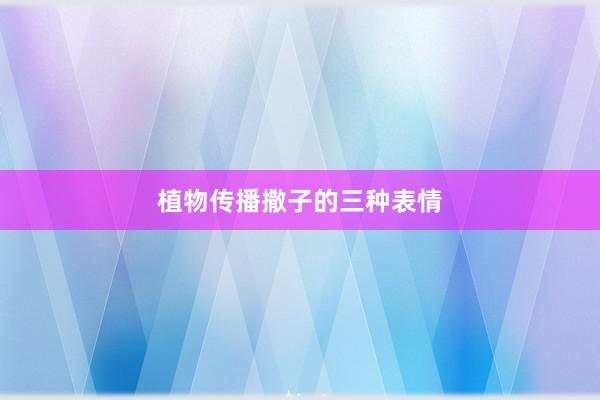 植物传播撒子的三种表情