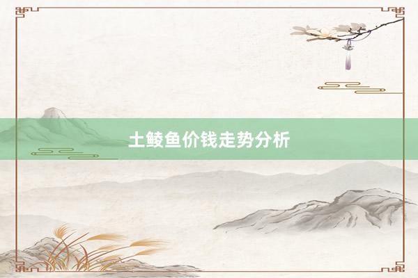 土鲮鱼价钱走势分析