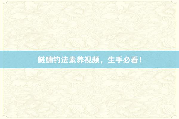 鲢鳙钓法素养视频，生手必看！