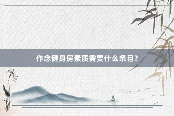 作念健身房素质需要什么条目？